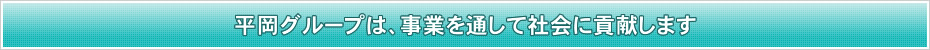 平岡グループは、事業を通じて社会に貢献します